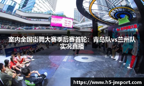 室内全国街舞大赛季后赛首轮：青岛队vs兰州队实况直播