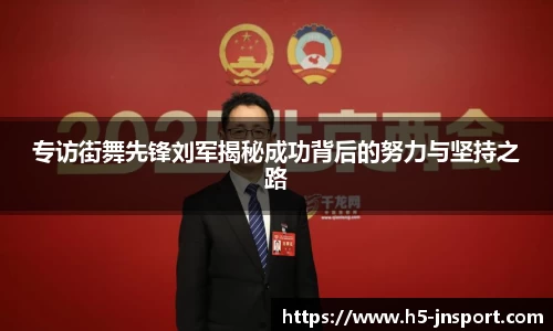 专访街舞先锋刘军揭秘成功背后的努力与坚持之路