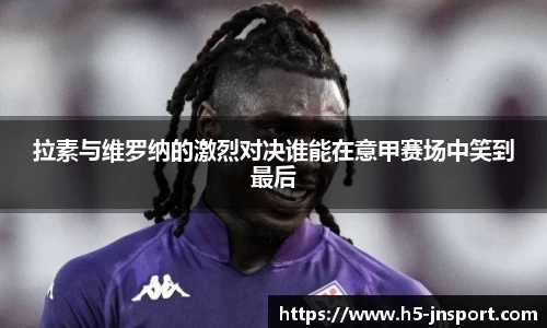 拉素与维罗纳的激烈对决谁能在意甲赛场中笑到最后